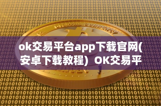 ok交易平台app下载官网(安卓下载教程) OK交易平台APP下载官网(安卓下载教程)及OK交易所出什么事了 ok交易平台app下载官网(安卓下载教程) OK交易平台APP下载官网(安卓下载教程)及OK交易所出什么事了