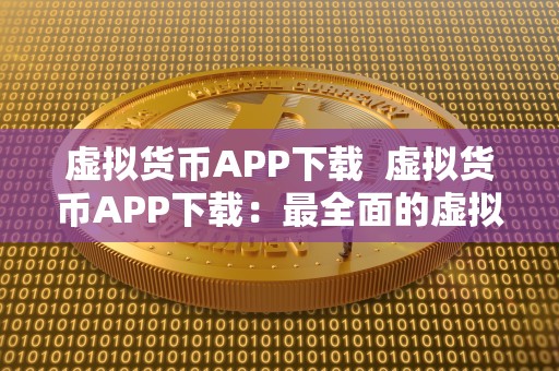 虚拟货币APP下载  虚拟货币APP下载：最全面的虚拟货币交易平台推荐及使用指南