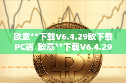 欧意**下载V6.4.29欧下载PC端 欧意**下载V6.4.29欧下载PC端及欧意官方网站 欧意**下载V6.4.29欧下载PC端 欧意**下载V6.4.29欧下载PC端及欧意官方网站