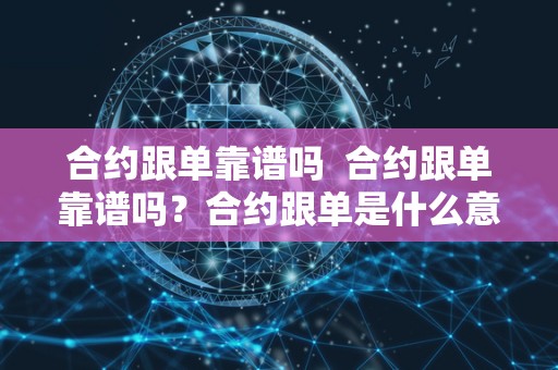 合约跟单靠谱吗  合约跟单靠谱吗？合约跟单是什么意思？详细解析
