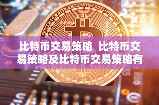 比特币交易策略  比特币交易策略及比特币交易策略有哪些