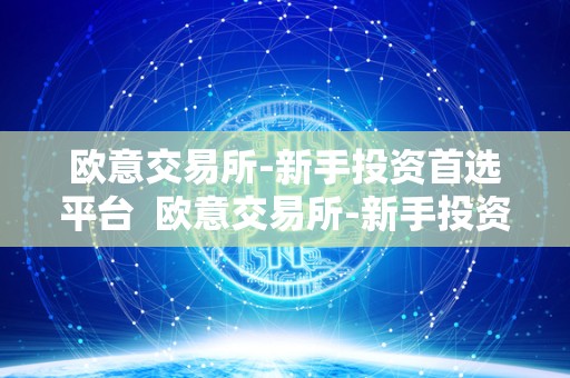 欧意交易所-新手投资首选平台 欧意交易所-新手投资首选平台及欧意交易所最新消息 欧意交易所-新手投资首选平台 欧意交易所-新手投资首选平台及欧意交易所最新消息