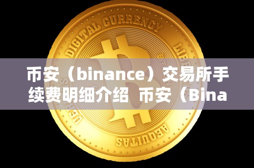 币安（binance）交易所手续费明细介绍  币安（Binance）交易所手续费明细介绍