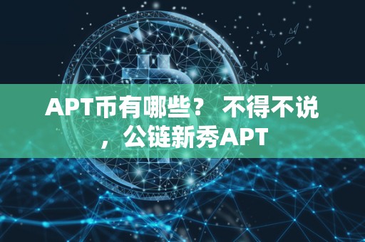 APT币有哪些? 不得不说,公链新秀APT APT币有哪些? 不得不说,<a href=https://www.zgjsgccyw.cn/qukuai/819518.html target=_blank class=infotextkey>公链</a>新秀APT