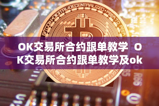 OK交易所合约跟单教学 OK交易所合约跟单教学及ok交易所的合约怎么玩? OK交易所合约跟单教学 OK交易所合约跟单教学及ok交易所的合约怎么玩?