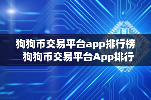 狗狗币交易平台app排行榜  狗狗币交易平台App排行榜：全面评测最受欢迎的交易应用