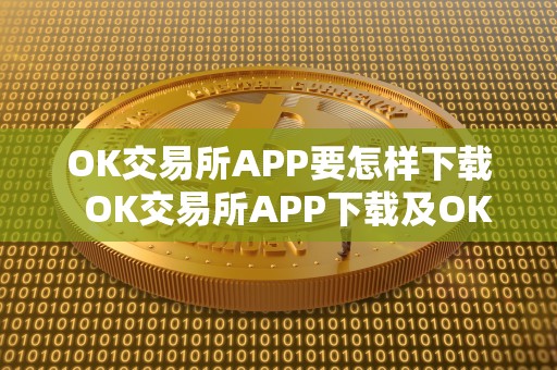 OK交易所APP要怎样下载  OK交易所APP下载及OK交易所下载地址详解