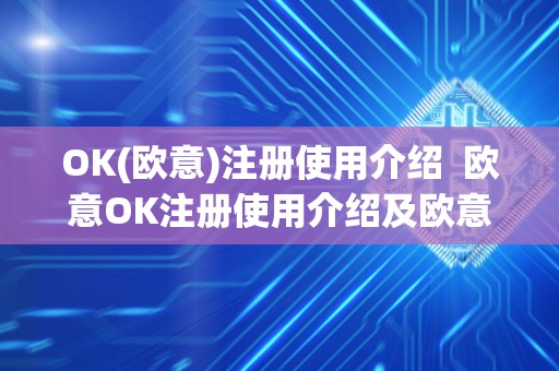 OK(欧意)注册使用介绍  欧意OK注册使用介绍及欧意OK官网