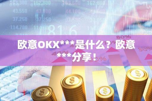 欧意OKX***是什么？欧意***分享！