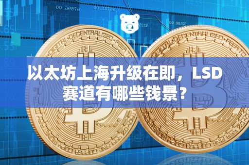 以太坊上海升级在即,LSD赛道有哪些钱景? 以太坊上海升级在即,LSD赛道有哪些钱景?