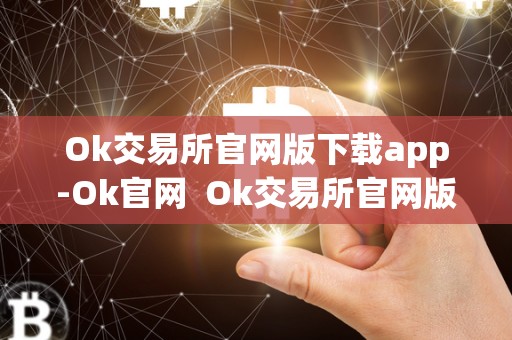 Ok交易所官网版下载app-Ok官网 Ok交易所官网版下载app-Ok官网及ok交易所官方** Ok交易所官网版下载app-Ok官网 Ok交易所官网版下载app-Ok官网及ok交易所官方**