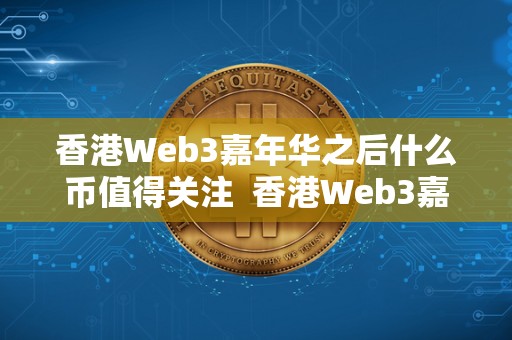 香港Web3嘉年华之后什么币值得关注 香港Web3嘉年华之后,哪些币值得关注? 香港Web3嘉年华之后什么币值得关注 香港Web3嘉年华之后,哪些币值得关注?