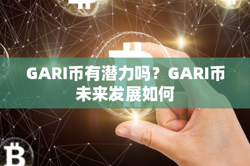 GARI币有潜力吗?GARI币未来发展如何 GARI币有潜力吗?GARI币未来发展如何