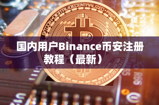 国内用户Binance币安注册教程（最新）   