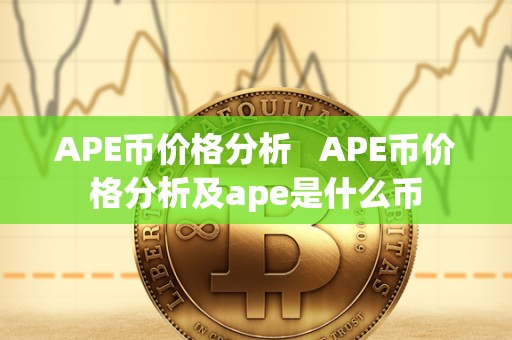 APE币价格分析   APE币价格分析及ape是什么币