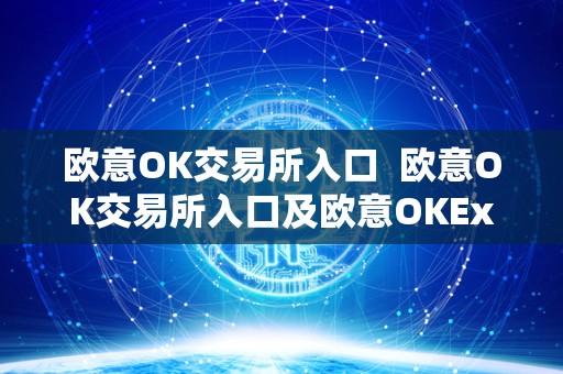 欧意OK交易所入口 欧意OK交易所入口及欧意OKEx交易所:一站式数字资产交易平台 欧意OK交易所入口 欧意OK交易所入口及欧意OKEx交易所:一站式数字资产交易平台