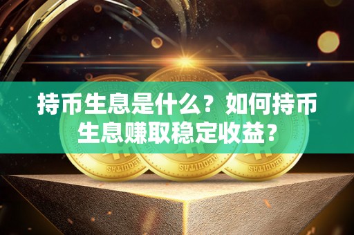 持币生息是什么?如何持币生息赚取稳定收益? 持币生息是什么?如何持币生息赚取稳定收益?