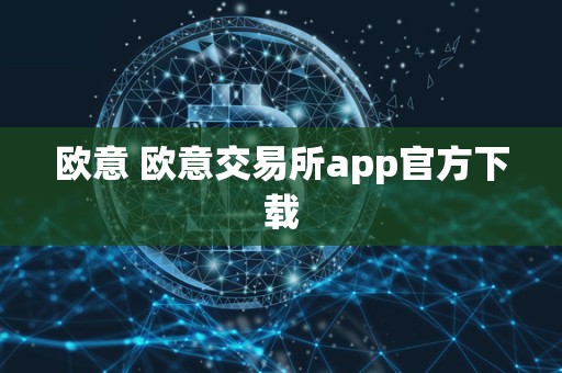 欧意 欧意交易所app官方下载 欧意 欧意交易所app官方下载