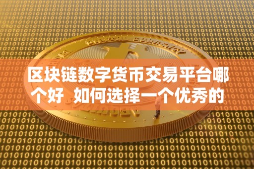 区块链数字货币交易平台哪个好  如何选择一个优秀的区块链数字货币交易平台？