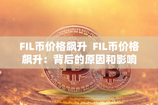 FIL币价格飙升  FIL币价格飙升：背后的原因和影响