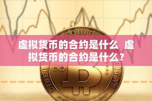 虚拟货币的合约是什么  虚拟货币的合约是什么？