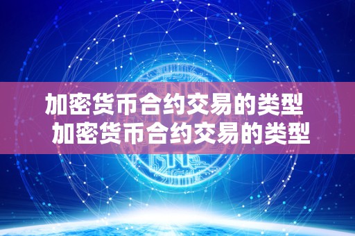加密货币合约交易的类型 加密货币合约交易的类型及加密货币合约交易的类型有哪些 加密货币合约交易的类型 加密货币合约交易的类型及加密货币合约交易的类型有哪些