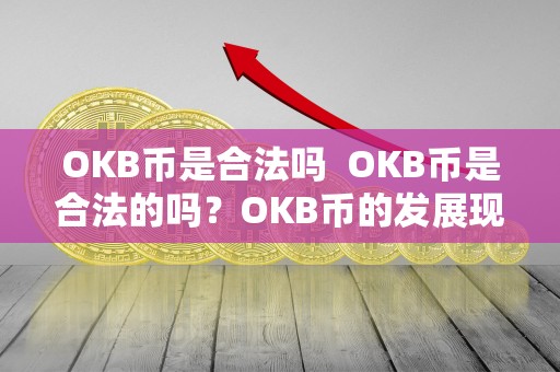 OKB币是合法吗  OKB币是合法的吗？OKB币的发展现状及未来展望