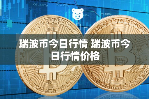 瑞波币今日行情 瑞波币今日行情价格 瑞波币今日行情 瑞波币今日行情价格