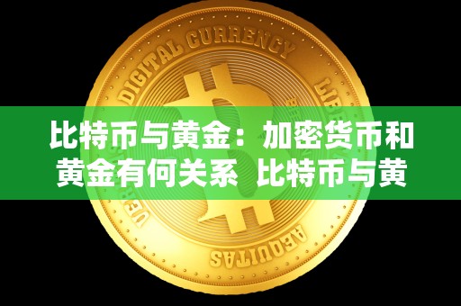 比特币与黄金:加密货币和黄金有何关系 比特币与黄金:加密货币和黄金有何关系 比特币与黄金:加密货币和黄金有何关系 比特币与黄金:加密货币和黄金有何关系