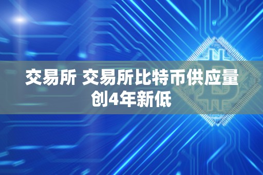 交易所 交易所比特币供应量创4年新低