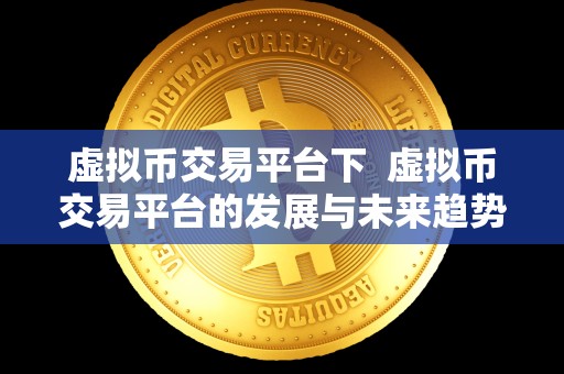 虚拟币交易平台下  虚拟币交易平台的发展与未来趋势