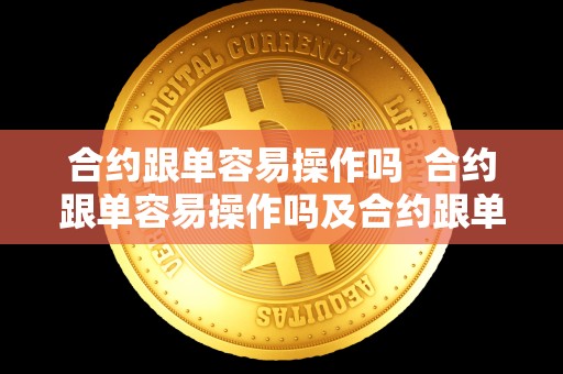 合约跟单容易操作吗 合约跟单容易操作吗及合约跟单是什么意思 合约跟单容易操作吗 合约跟单容易操作吗及合约跟单是什么意思