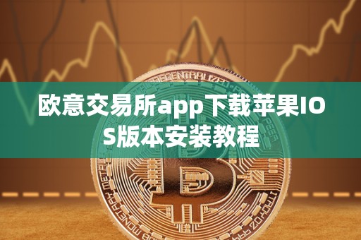 欧意交易所app下载苹果IOS版本安装教程 欧意交易所app下载苹果IOS版本安装教程