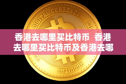 香港去哪里买比特币 香港去哪里买比特币及香港去哪里买比特币最划算 香港去哪里买比特币 香港去哪里买比特币及香港去哪里买比特币最划算