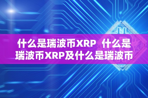 什么是瑞波币XRP  什么是瑞波币XRP及什么是瑞波币