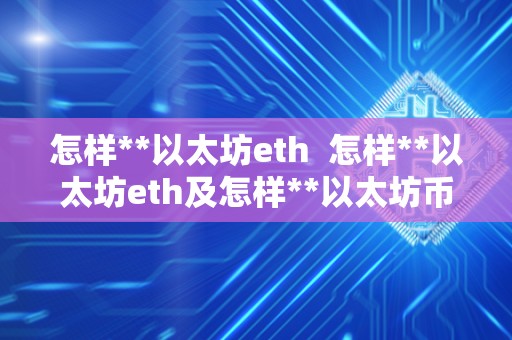 怎样**以太坊eth 怎样**以太坊eth及怎样**以太坊币 怎样**以太坊eth 怎样**以太坊eth及怎样**以太坊币