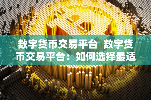 数字货币交易平台 数字货币交易平台:如何选择最适合你的交易平台? 数字货币交易平台 数字货币交易平台:如何选择最适合你的交易平台?