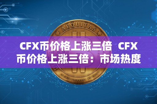 CFX币价格上涨三倍 CFX币价格上涨三倍:市场热度、投资热情激增引发关注 CFX币价格上涨三倍 CFX币价格上涨三倍:市场热度、投资热情激增引发关注