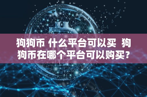 狗狗币 什么平台可以买 狗狗币在哪个平台可以购买?如何购买狗狗币? 狗狗币 什么平台可以买 狗狗币在哪个平台可以购买?如何购买狗狗币?