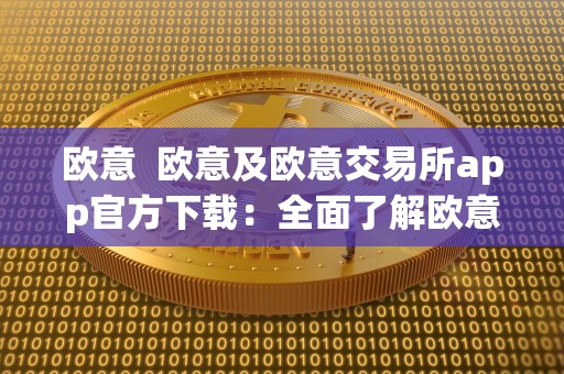 欧意  欧意及欧意交易所app官方下载：全面了解欧意交易所及其手机应用程序