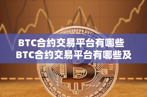 BTC合约交易平台有哪些 BTC合约交易平台有哪些及BTC合约交易玩法 BTC合约交易平台有哪些 BTC合约交易平台有哪些及BTC合约交易玩法