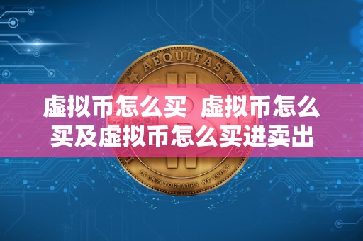 虚拟币怎么买 虚拟币怎么买及虚拟币怎么买进卖出 虚拟币怎么买 虚拟币怎么买及虚拟币怎么买进卖出