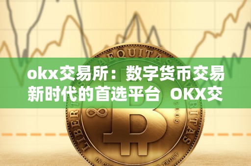 okx交易所:数字货币交易新时代的首选平台 OKX交易所:数字货币交易新时代的首选平台 okx交易所:数字货币交易新时代的首选平台 OKX交易所:数字货币交易新时代的首选平台