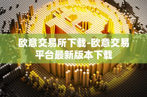 欧意交易所下载-欧意交易平台最新版本下载 欧意交易所下载-欧意交易平台最新版本下载