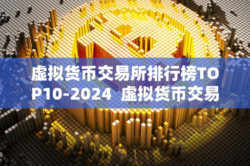 虚拟货币交易所排行榜TOP10-2024 虚拟货币交易所排行榜TOP10-2024 虚拟货币交易所排行榜TOP10-2024 虚拟货币交易所排行榜TOP10-2024