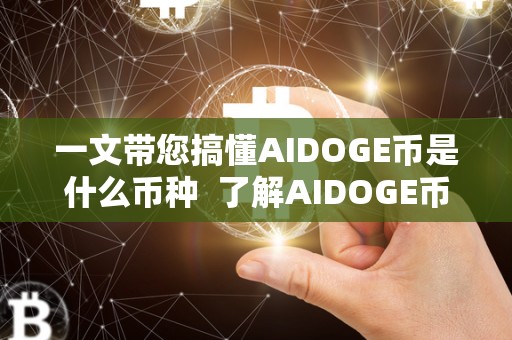 一文带您搞懂AIDOGE币是什么币种 了解AIDOGE币和ailce币:虚拟货币市场的新趋势 一文带您搞懂AIDOGE币是什么币种 了解AIDOGE币和ailce币:虚拟货币市场的新趋势