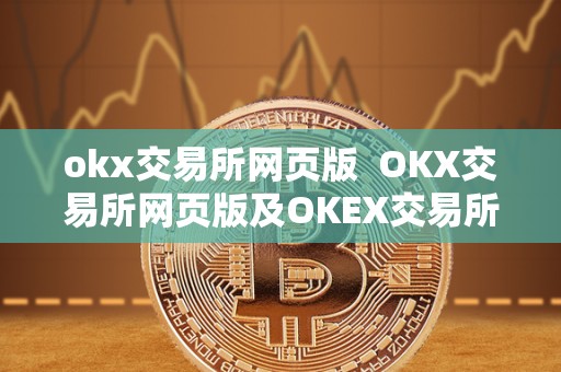 okx交易所网页版  OKX交易所网页版及OKEX交易所官网网页版详细介绍