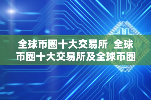 全球币圈十大交易所 全球币圈十大交易所及全球币圈十大交易所下载:你需要了解的数字货币交易平台 全球币圈十大交易所 全球币圈十大交易所及全球币圈十大交易所下载:你需要了解的数字货币交易平台