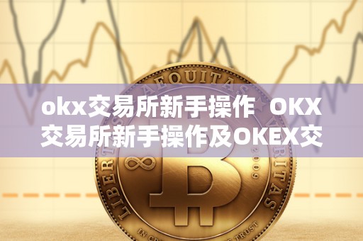 okx交易所新手操作 OKX交易所新手操作及OKEX交易所怎么玩 okx交易所新手操作 OKX交易所新手操作及OKEX交易所怎么玩