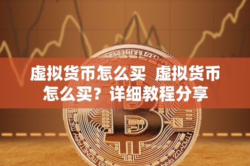 虚拟货币怎么买 虚拟货币怎么买?详细教程分享 虚拟货币怎么买 虚拟货币怎么买?详细教程分享